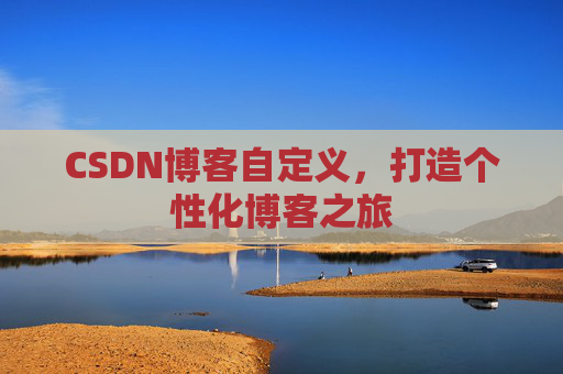 CSDN博客自定义,打造个性化博客之旅