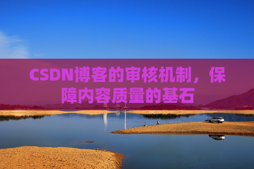 CSDN博客的审核机制，保障内容质量的基石