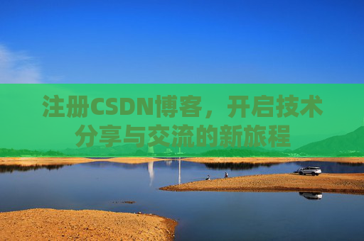 注册CSDN博客，开启技术分享与交流的新旅程